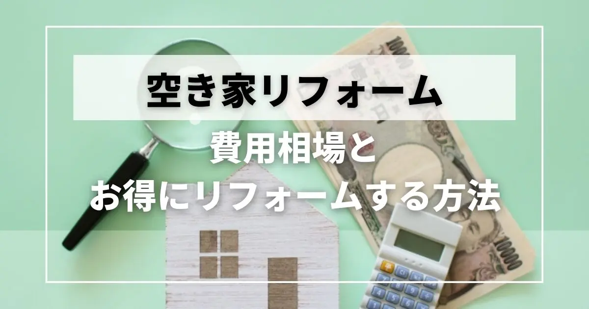空き家をリフォームする際の費用相場と、お得にリフォームする方法を解説